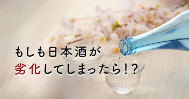 日本酒は腐る？劣化のサインと変色の原因、古い日本酒の使い道まとめ
